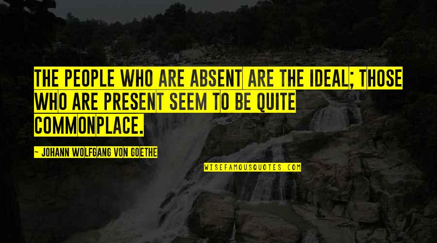 Fugitive Alien Quotes By Johann Wolfgang Von Goethe: The people who are absent are the ideal;