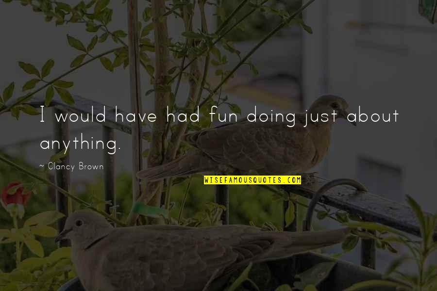 Fugitive Pieces Book Quotes By Clancy Brown: I would have had fun doing just about Fugitive Pieces Book Quotes By Clancy Brown: I would have had fun doing just about