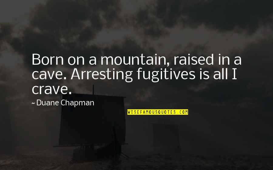 Fugitives Quotes By Duane Chapman: Born on a mountain, raised in a cave.