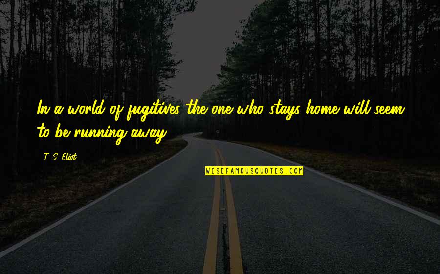 Fugitives Quotes By T. S. Eliot: In a world of fugitives the one who