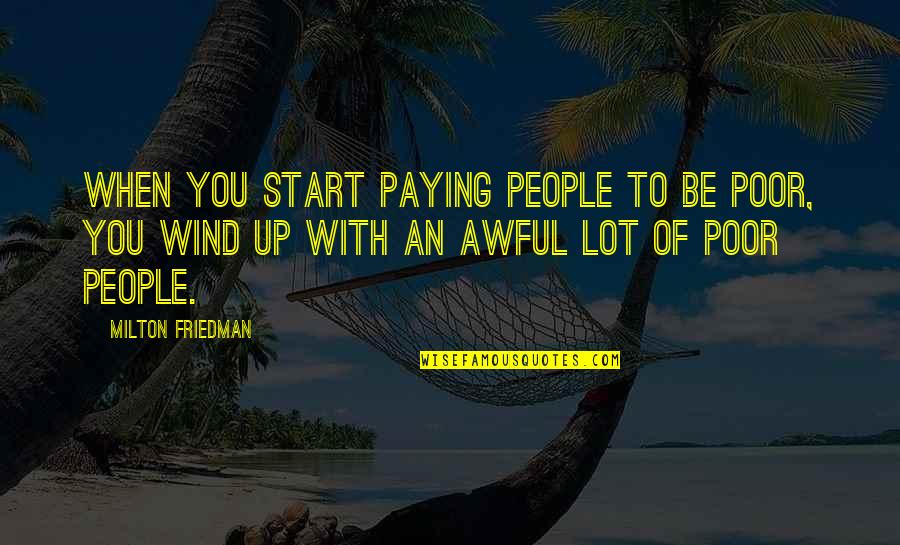 Fuglesangs Quotes By Milton Friedman: When you start paying people to be poor, Fuglesangs Quotes By Milton Friedman: When you start paying people to be poor,