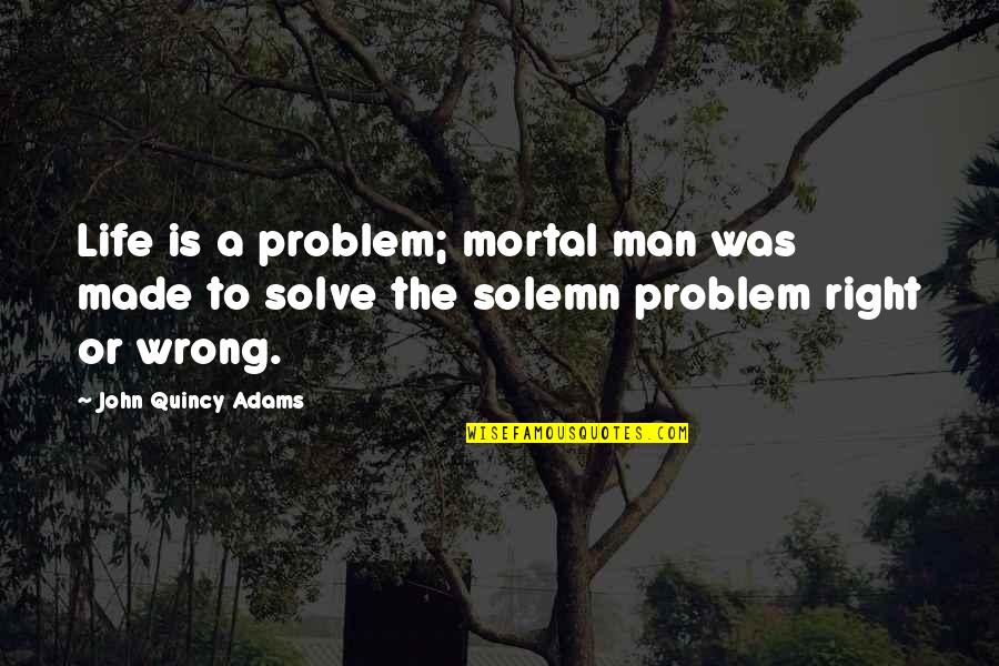 Fugly Girl Quotes By John Quincy Adams: Life is a problem; mortal man was made