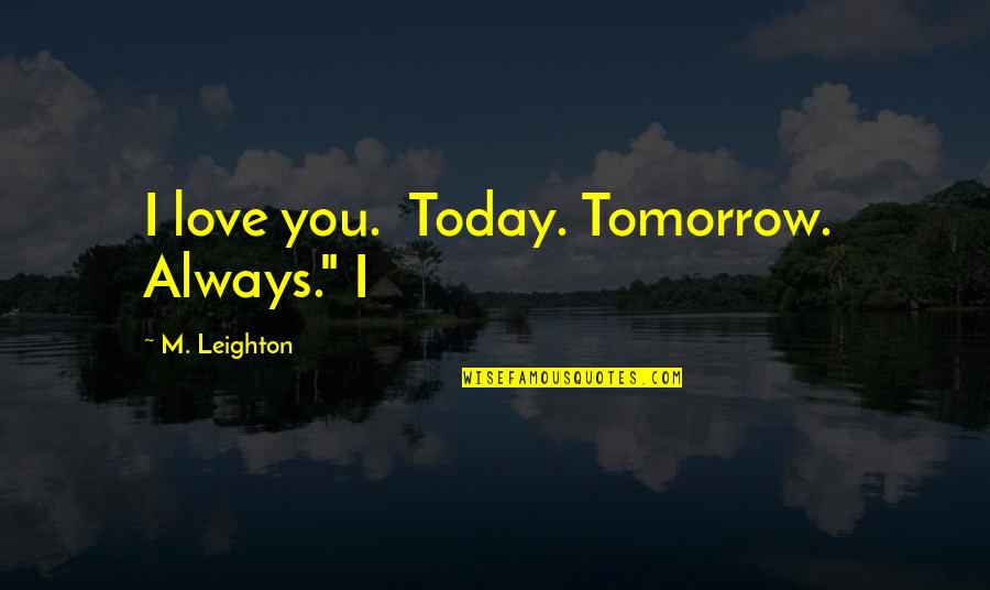 Fugly Meme Quotes By M. Leighton: I love you. Today. Tomorrow. Always." I