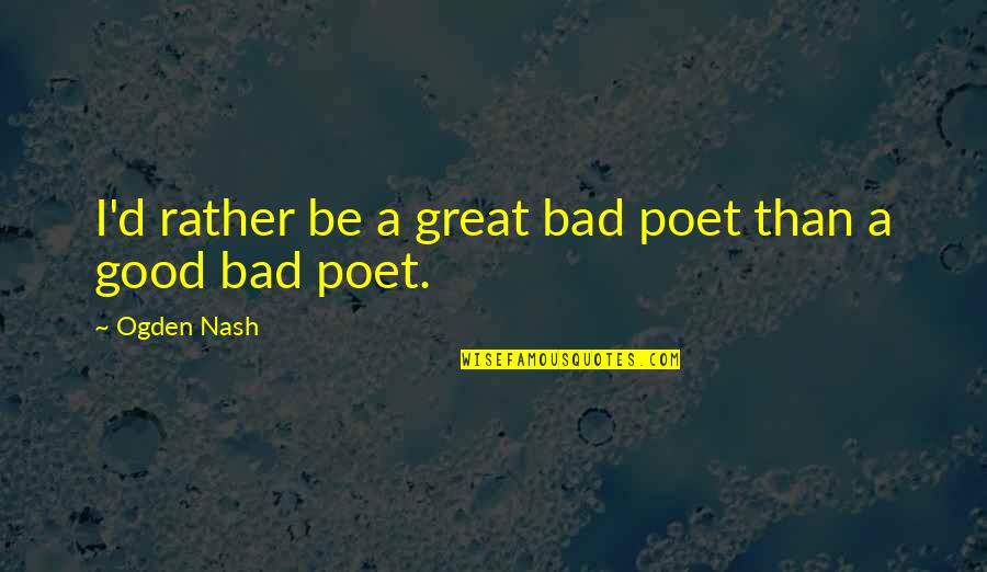 Fugly Memorable Quotes By Ogden Nash: I'd rather be a great bad poet than