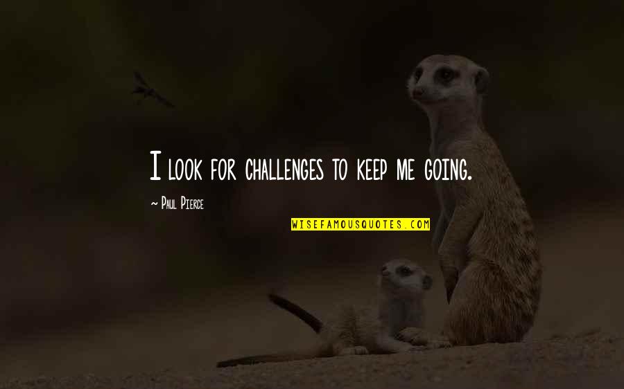 Fugue Quotes By Paul Pierce: I look for challenges to keep me going. Fugue Quotes By Paul Pierce: I look for challenges to keep me going.