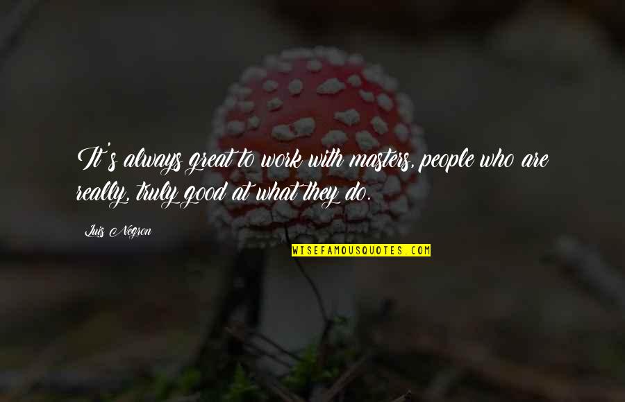 Fuhgeddaboudit Deli Quotes By Luis Negron: It's always great to work with masters, people Fuhgeddaboudit Deli Quotes By Luis Negron: It's always great to work with masters, people