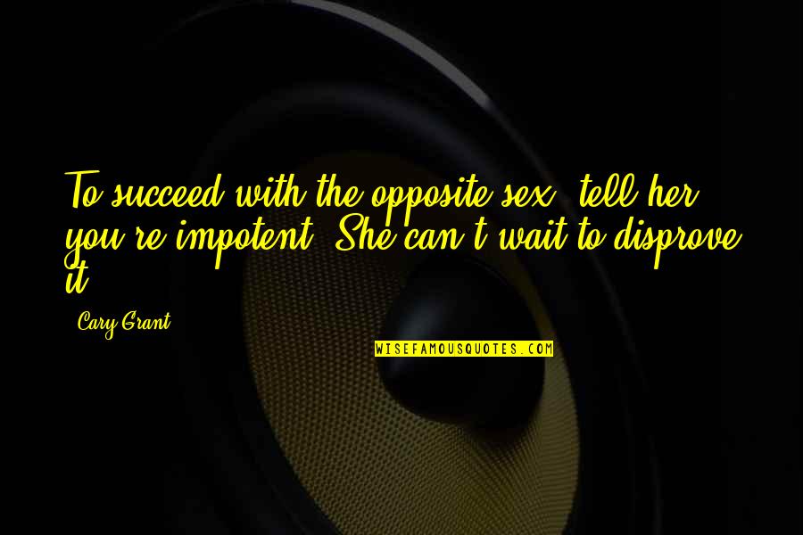 Fuhler Md Quotes By Cary Grant: To succeed with the opposite sex, tell her Fuhler Md Quotes By Cary Grant: To succeed with the opposite sex, tell her