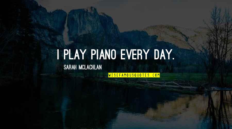 Fuhrer King Bradley Quotes By Sarah McLachlan: I play piano every day.