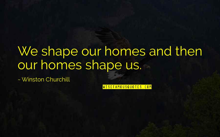 Fuhrerreich Quotes By Winston Churchill: We shape our homes and then our homes