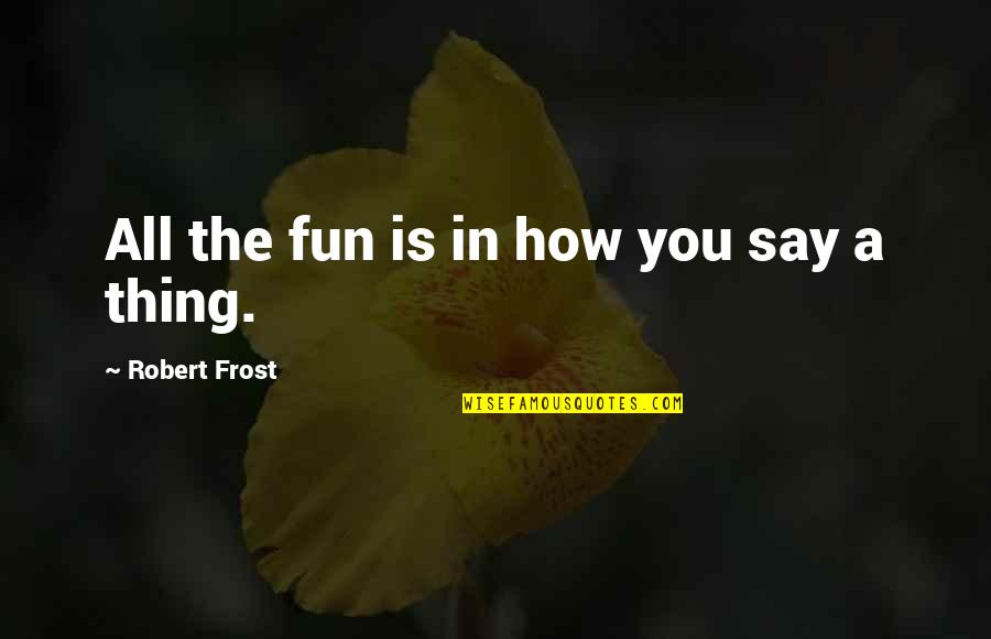 Fuhrmans Carpet Quotes By Robert Frost: All the fun is in how you say Fuhrmans Carpet Quotes By Robert Frost: All the fun is in how you say