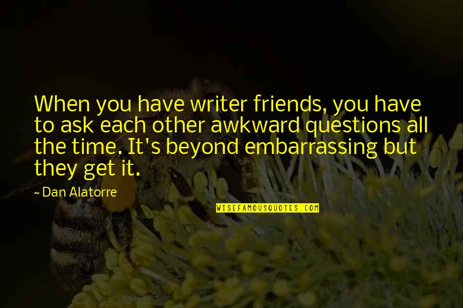 Fuige Quotes By Dan Alatorre: When you have writer friends, you have to Fuige Quotes By Dan Alatorre: When you have writer friends, you have to