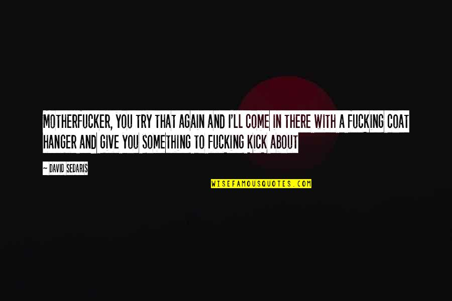 Fuigiq Quotes By David Sedaris: Motherfucker, you try that again and I'll come Fuigiq Quotes By David Sedaris: Motherfucker, you try that again and I'll come