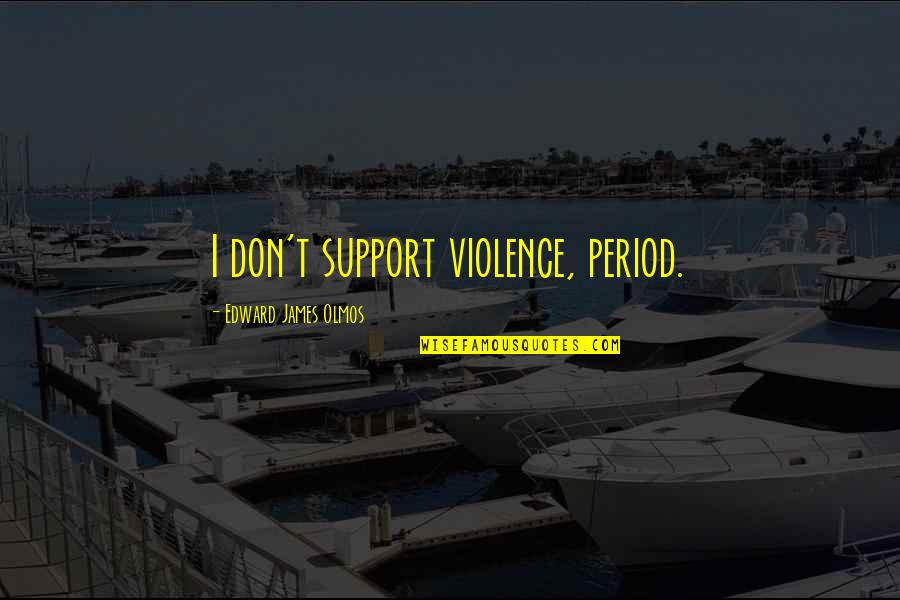 Fuimos Nada Quotes By Edward James Olmos: I don't support violence, period.