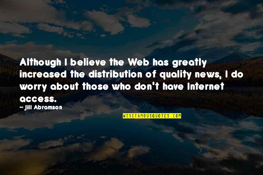 Fuior De Tors Quotes By Jill Abramson: Although I believe the Web has greatly increased Fuior De Tors Quotes By Jill Abramson: Although I believe the Web has greatly increased