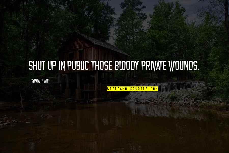 Fuior De Tors Quotes By Sylvia Plath: Shut up in public those bloody private wounds. Fuior De Tors Quotes By Sylvia Plath: Shut up in public those bloody private wounds.