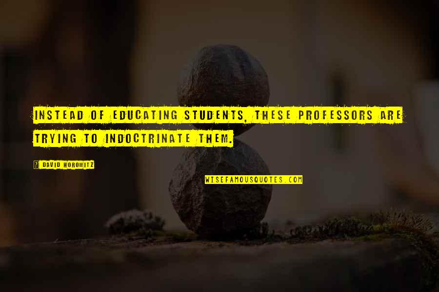 Fuiorul Quotes By David Horowitz: Instead of educating students, these professors are trying