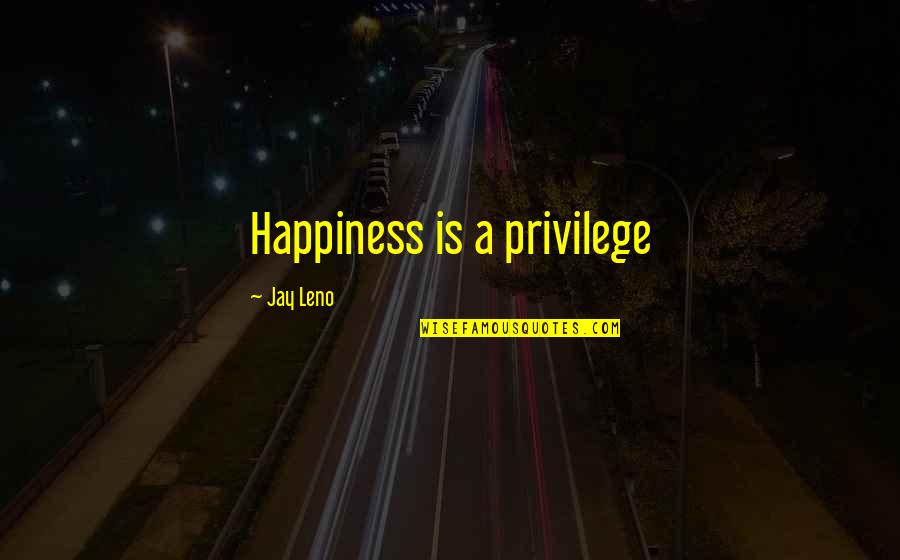 Fuistes Quotes By Jay Leno: Happiness is a privilege Fuistes Quotes By Jay Leno: Happiness is a privilege