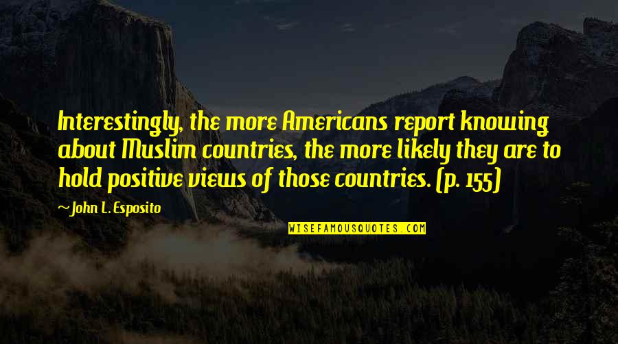 Fuistes Quotes By John L. Esposito: Interestingly, the more Americans report knowing about Muslim Fuistes Quotes By John L. Esposito: Interestingly, the more Americans report knowing about Muslim