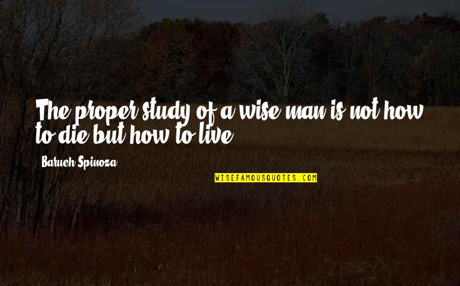 Fuit Quotes By Baruch Spinoza: The proper study of a wise man is Fuit Quotes By Baruch Spinoza: The proper study of a wise man is
