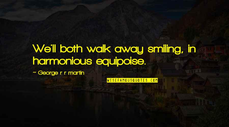 Fuit Quotes By George R R Martin: We'll both walk away smiling, in harmonious equipoise. Fuit Quotes By George R R Martin: We'll both walk away smiling, in harmonious equipoise.