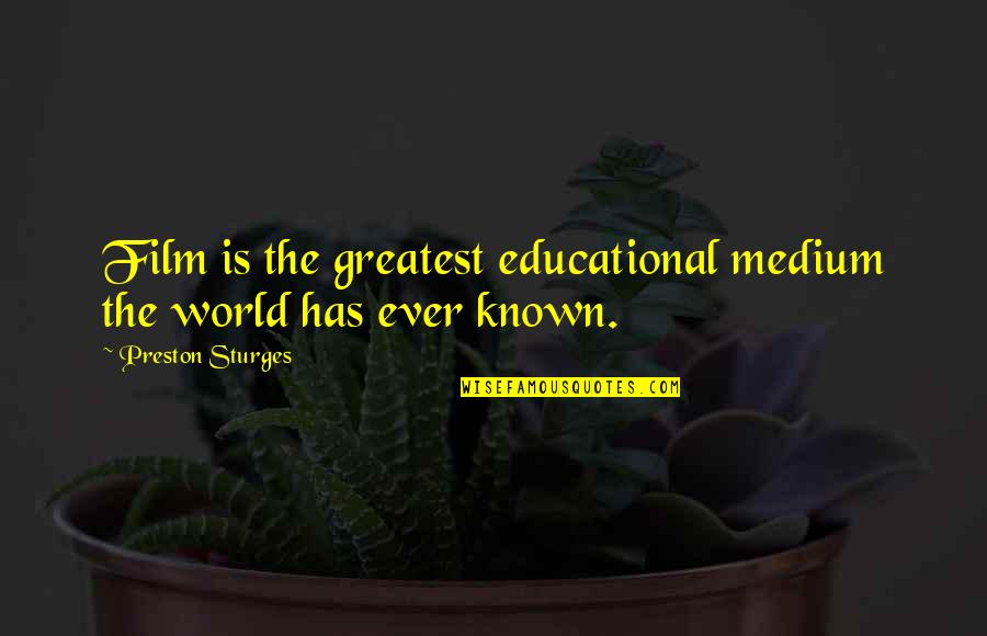 Fuites Quotes By Preston Sturges: Film is the greatest educational medium the world Fuites Quotes By Preston Sturges: Film is the greatest educational medium the world