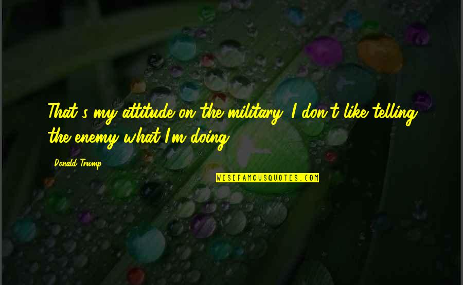 Fuji Island Quotes By Donald Trump: That's my attitude on the military. I don't