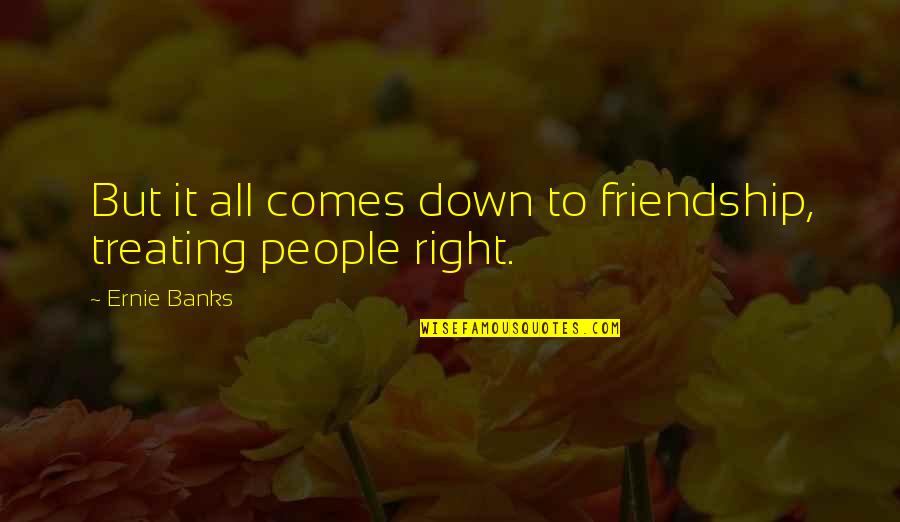 Fujian Quotes By Ernie Banks: But it all comes down to friendship, treating