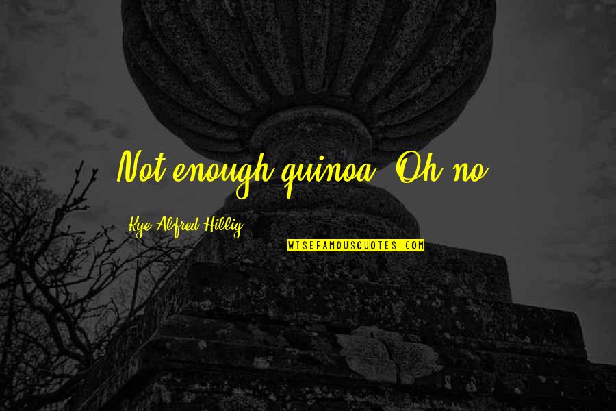 Fujian University Quotes By Kye Alfred Hillig: Not enough quinoa! Oh no!