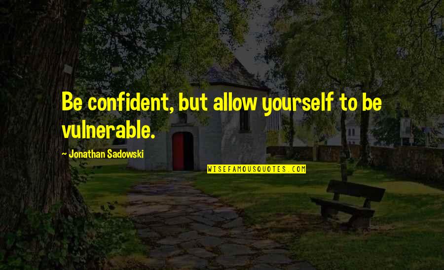 Fujie Lol Quotes By Jonathan Sadowski: Be confident, but allow yourself to be vulnerable.