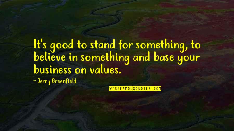 Fujie Reina Quotes By Jerry Greenfield: It's good to stand for something, to believe Fujie Reina Quotes By Jerry Greenfield: It's good to stand for something, to believe
