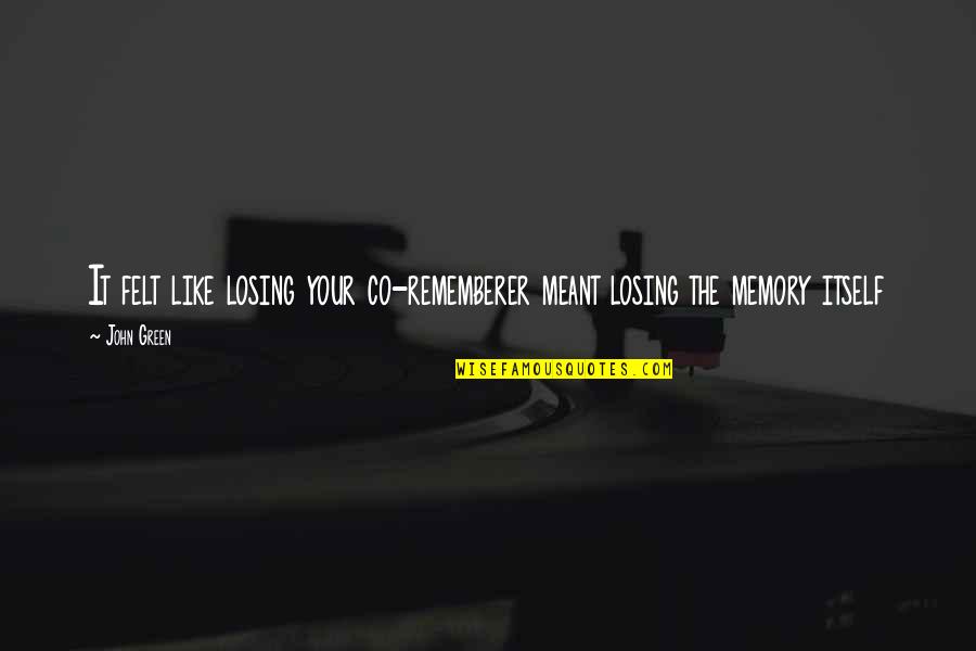 Fujie Reina Quotes By John Green: It felt like losing your co-rememberer meant losing