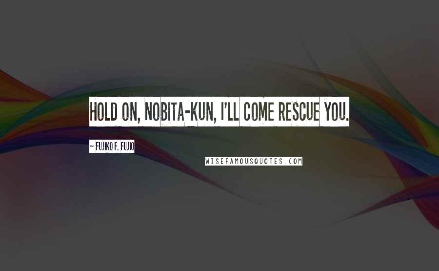 Fujiko F. Fujio quotes: Hold on, Nobita-kun, I'll come rescue you.