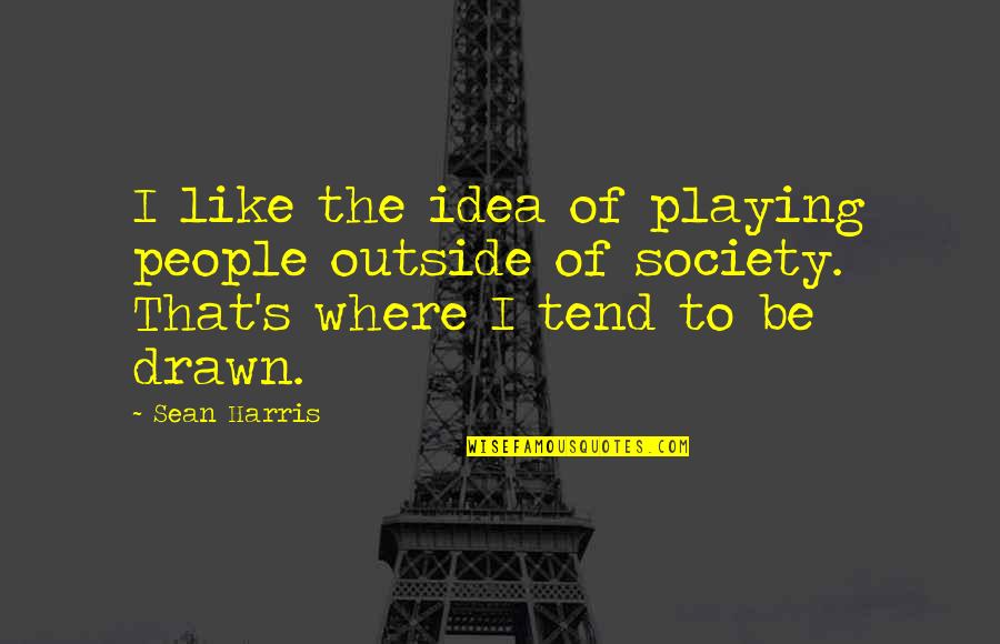 Fujimaki Ibuki Quotes By Sean Harris: I like the idea of playing people outside Fujimaki Ibuki Quotes By Sean Harris: I like the idea of playing people outside