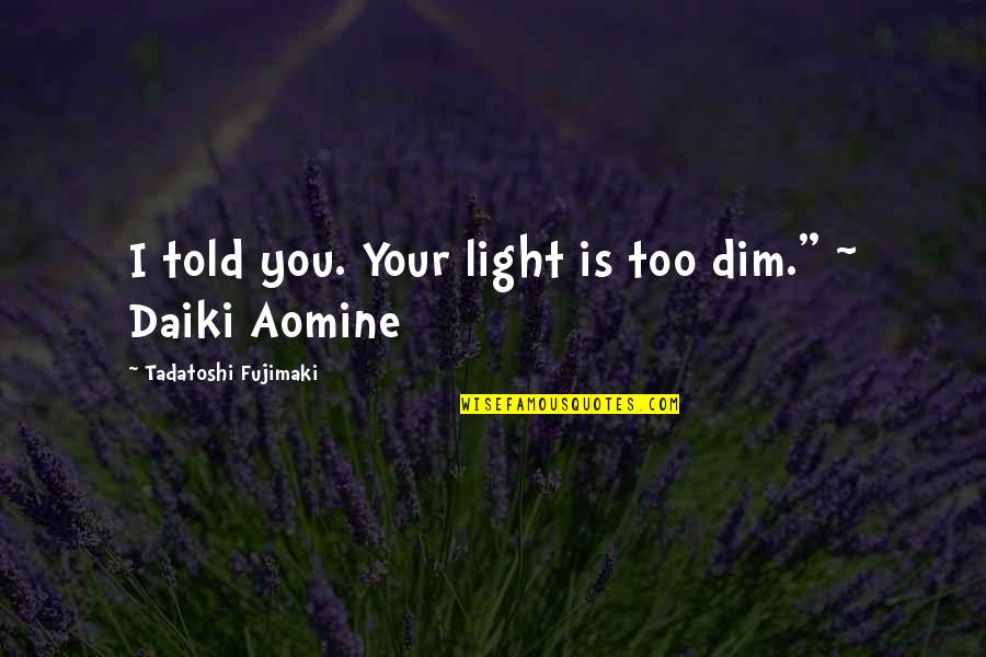 Fujimaki Quotes By Tadatoshi Fujimaki: I told you. Your light is too dim." Fujimaki Quotes By Tadatoshi Fujimaki: I told you. Your light is too dim."