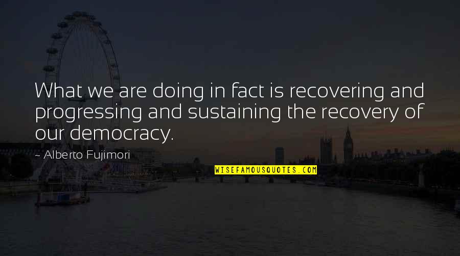 Fujimori Quotes By Alberto Fujimori: What we are doing in fact is recovering