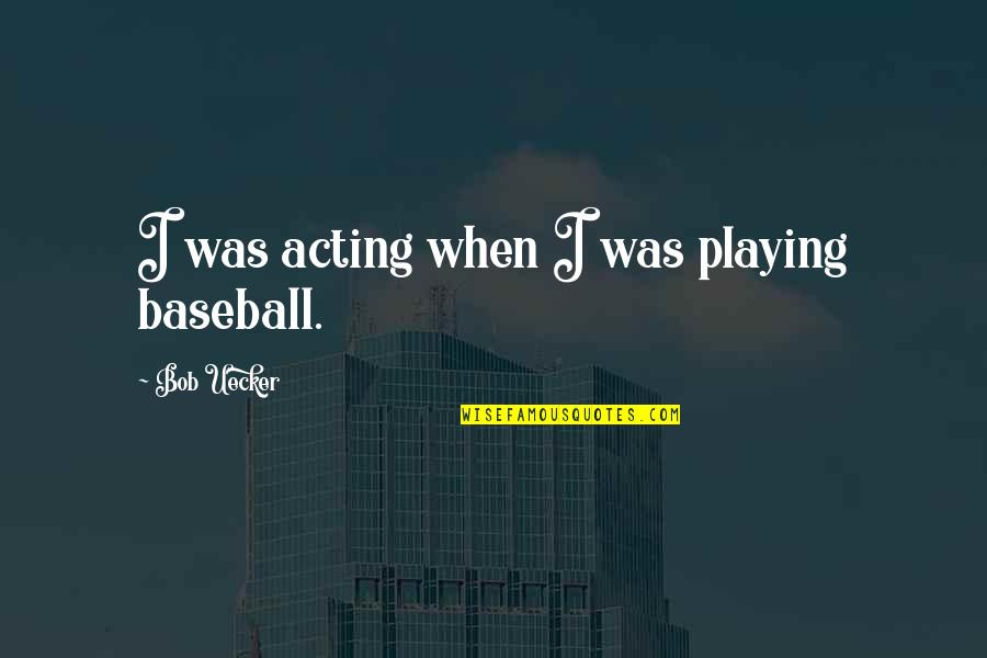 Fujinaga Edwin Quotes By Bob Uecker: I was acting when I was playing baseball. Fujinaga Edwin Quotes By Bob Uecker: I was acting when I was playing baseball.