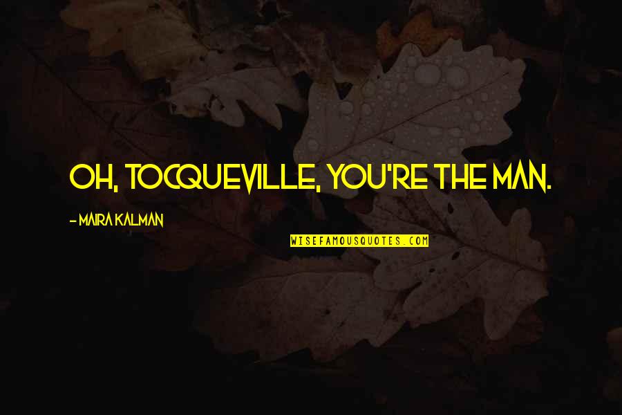Fujinami Tatsumi Quotes By Maira Kalman: Oh, Tocqueville, you're the man. Fujinami Tatsumi Quotes By Maira Kalman: Oh, Tocqueville, you're the man.