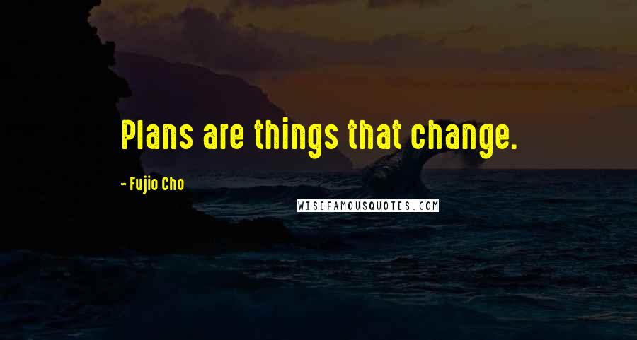 Fujio Cho quotes: Plans are things that change.