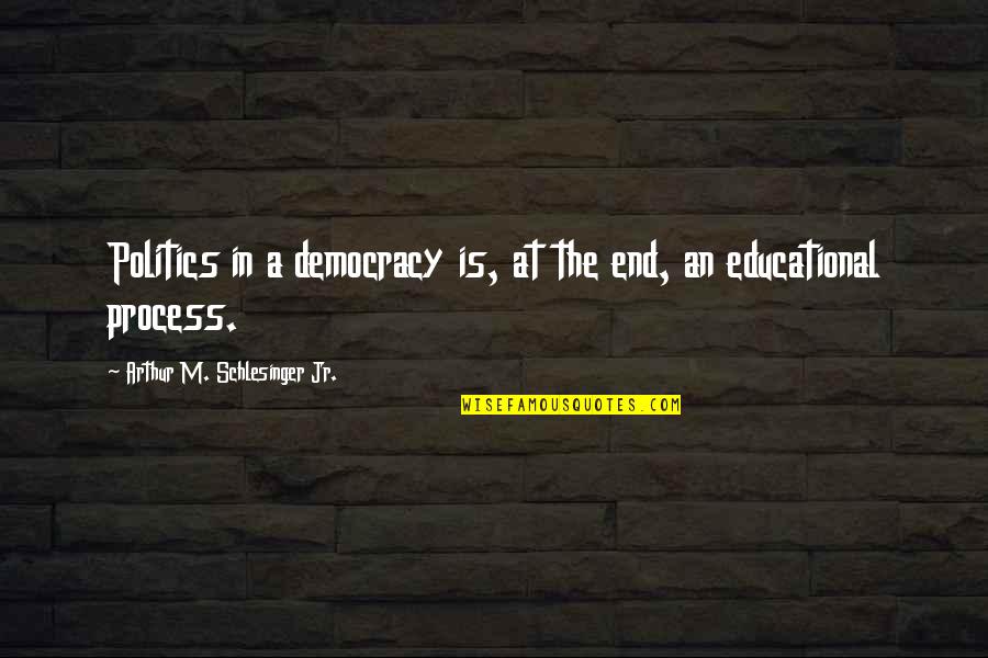 Fujishige Land Quotes By Arthur M. Schlesinger Jr.: Politics in a democracy is, at the end, Fujishige Land Quotes By Arthur M. Schlesinger Jr.: Politics in a democracy is, at the end,