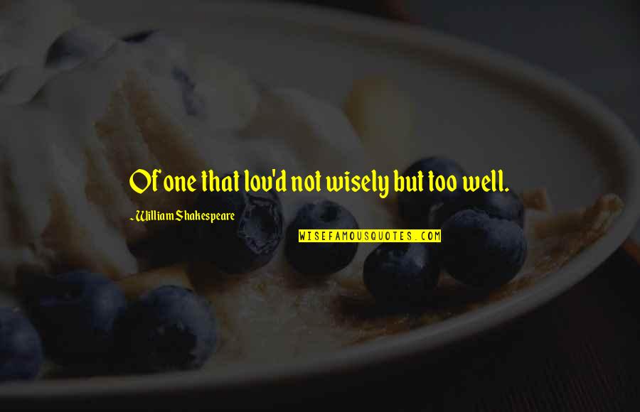 Fujitani Veterinarian Quotes By William Shakespeare: Of one that lov'd not wisely but too Fujitani Veterinarian Quotes By William Shakespeare: Of one that lov'd not wisely but too