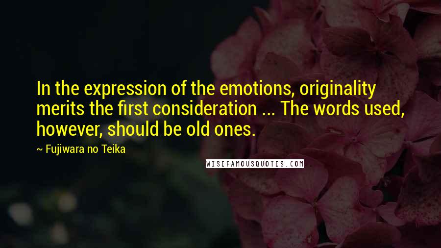 Fujiwara No Teika quotes: In the expression of the emotions, originality merits the first consideration ... The words used, however, should be old ones.