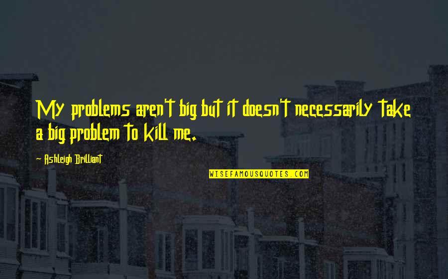 Fujiwonder Quotes By Ashleigh Brilliant: My problems aren't big but it doesn't necessarily