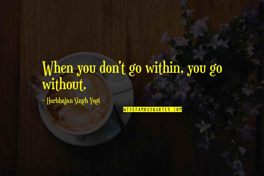 Fujiyama Seafood Quotes By Harbhajan Singh Yogi: When you don't go within, you go without. Fujiyama Seafood Quotes By Harbhajan Singh Yogi: When you don't go within, you go without.