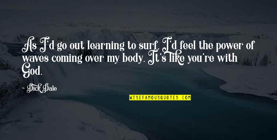 Fujiyo Sean Quotes By Dick Dale: As I'd go out learning to surf, I'd Fujiyo Sean Quotes By Dick Dale: As I'd go out learning to surf, I'd