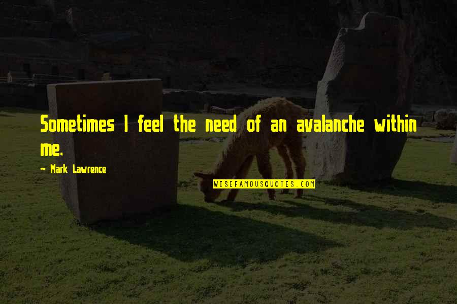Fukamachi Reservation Quotes By Mark Lawrence: Sometimes I feel the need of an avalanche Fukamachi Reservation Quotes By Mark Lawrence: Sometimes I feel the need of an avalanche
