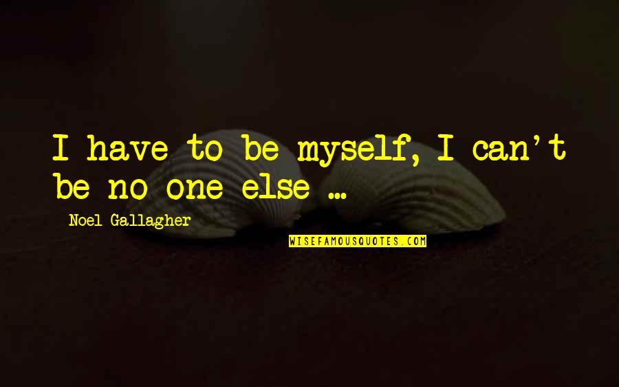Fukawa X Quotes By Noel Gallagher: I have to be myself, I can't be Fukawa X Quotes By Noel Gallagher: I have to be myself, I can't be