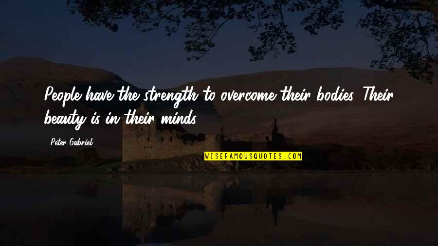 Fukawa X Quotes By Peter Gabriel: People have the strength to overcome their bodies.