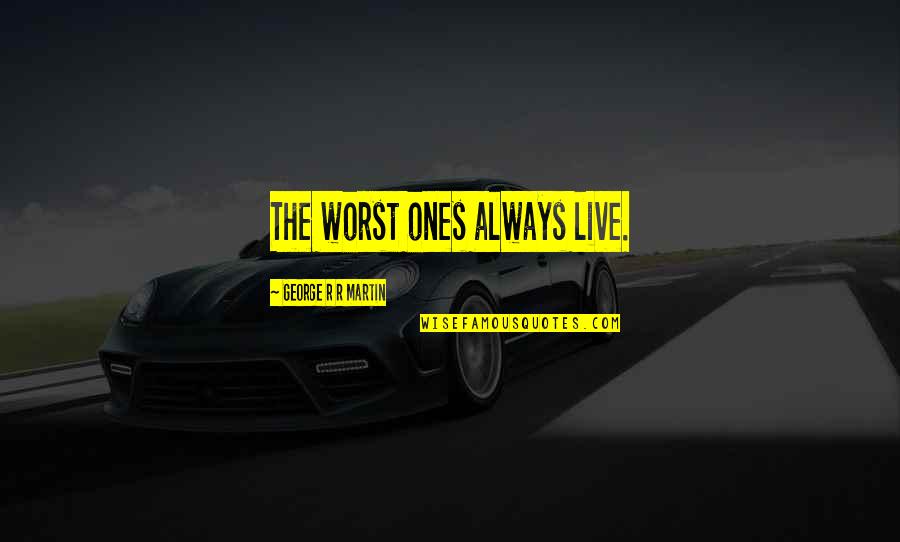 Fukazume Quotes By George R R Martin: The worst ones always live. Fukazume Quotes By George R R Martin: The worst ones always live.