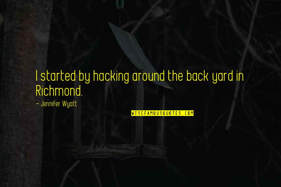 Fuke You Quotes By Jennifer Wyatt: I started by hacking around the back yard Fuke You Quotes By Jennifer Wyatt: I started by hacking around the back yard