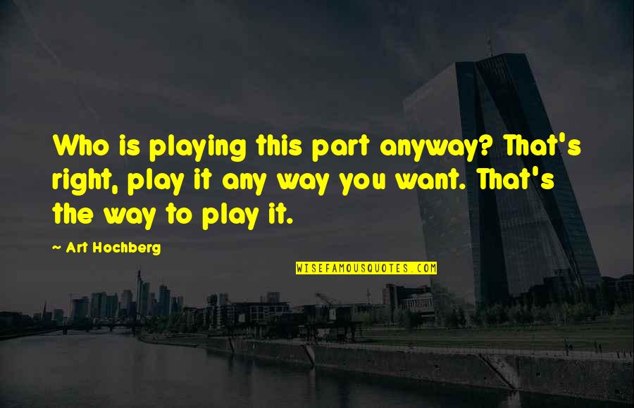 Fukery Full Quotes By Art Hochberg: Who is playing this part anyway? That's right, Fukery Full Quotes By Art Hochberg: Who is playing this part anyway? That's right,